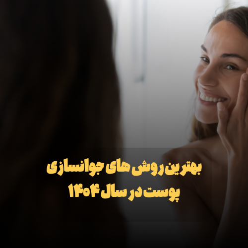 بهترین روش های جوانسازی پوست در سال ۱۴۰۴